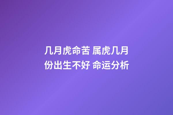 几月虎命苦 属虎几月份出生不好 命运分析